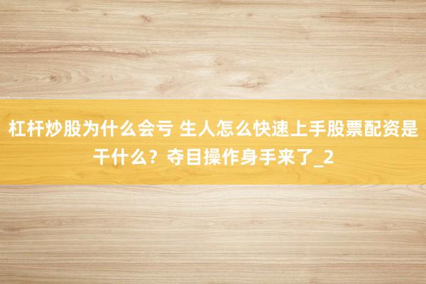 杠杆炒股为什么会亏 生人怎么快速上手股票配资是干什么？夺目操作身手来了_2