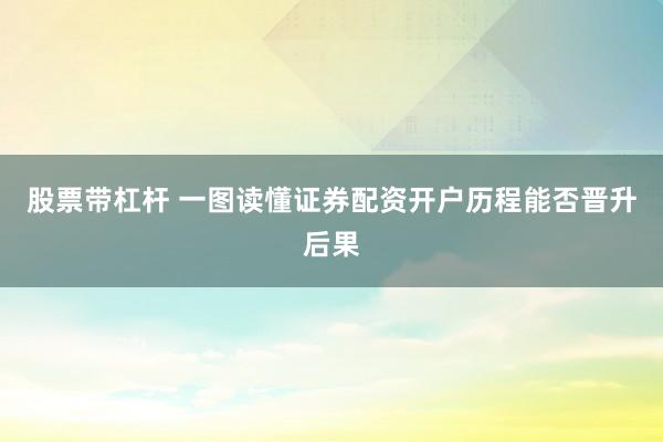 股票带杠杆 一图读懂证券配资开户历程能否晋升后果