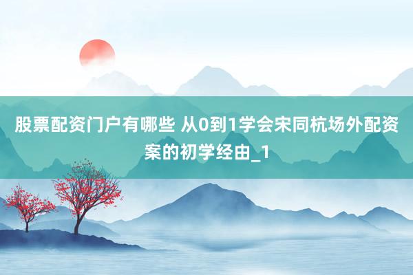 股票配资门户有哪些 从0到1学会宋同杭场外配资案的初学经由_1