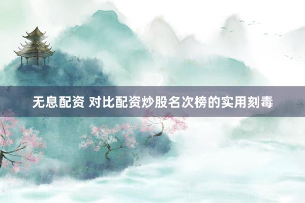无息配资 对比配资炒股名次榜的实用刻毒