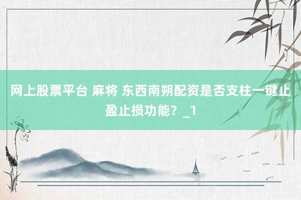 网上股票平台 麻将 东西南朔配资是否支柱一键止盈止损功能？_1