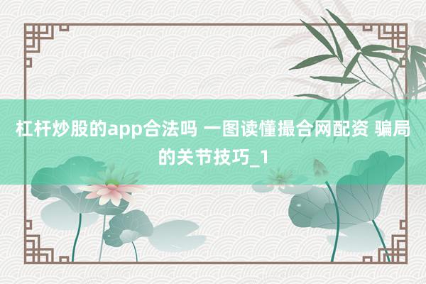 杠杆炒股的app合法吗 一图读懂撮合网配资 骗局的关节技巧_1