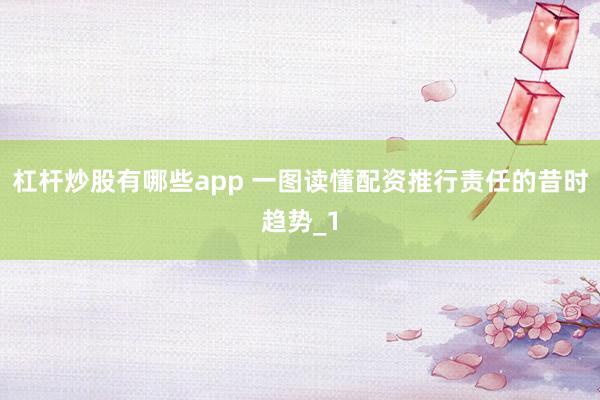 杠杆炒股有哪些app 一图读懂配资推行责任的昔时趋势_1