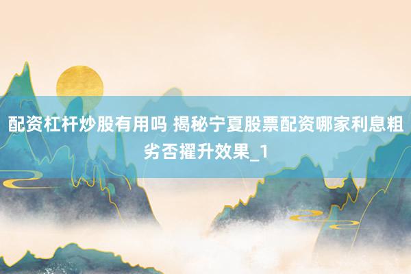 配资杠杆炒股有用吗 揭秘宁夏股票配资哪家利息粗劣否擢升效果_1