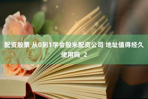 配资股票 从0到1学会股米配资公司 地址值得经久使用吗_2