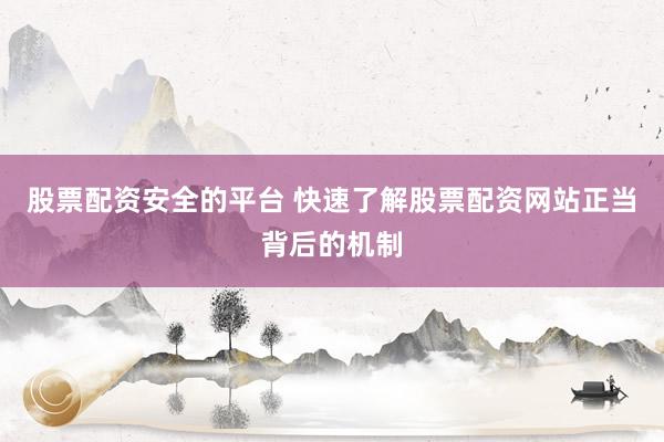 股票配资安全的平台 快速了解股票配资网站正当背后的机制